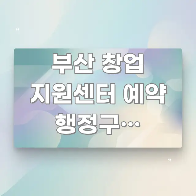 부산 창업 지원센터 예약 행정구별 바로가기 | 부산 각 스마트하게 정리된 콘텐츠 요약 표지 이미지