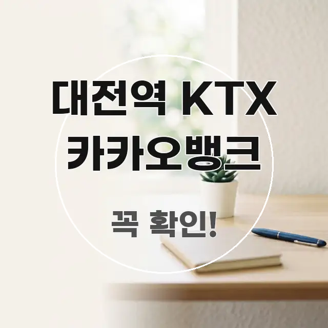 대전역 KTX 카카오뱅크 꼭 알아야 할 정보를 담은 핵심 정보 비주얼 - 가독성을 높이는 이미지