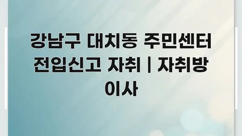 강남구 대치동 주민센터 전입신고 자취 | 자취방 이사 핵심만 담은 스마트 정보 카드 - 활용 예시 이미지