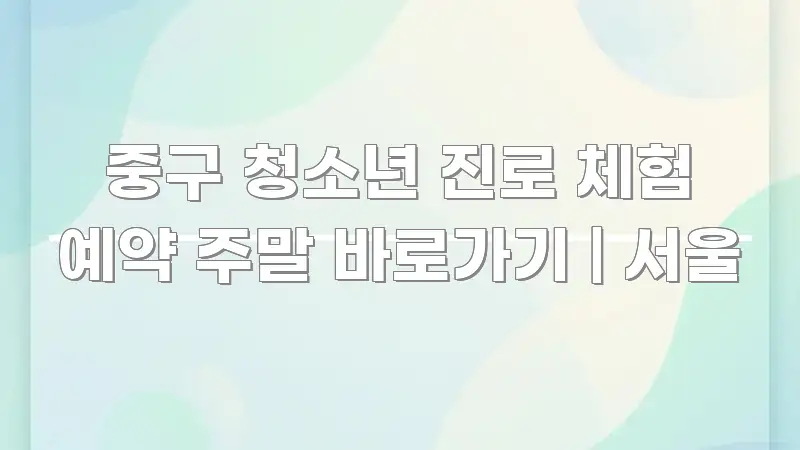 중구 청소년 진로 체험 예약 주말 바로가기 | 서울 핵심만 담은 텍스트 기반 블로그 이미지 - 내용 요약을 위한 이미지