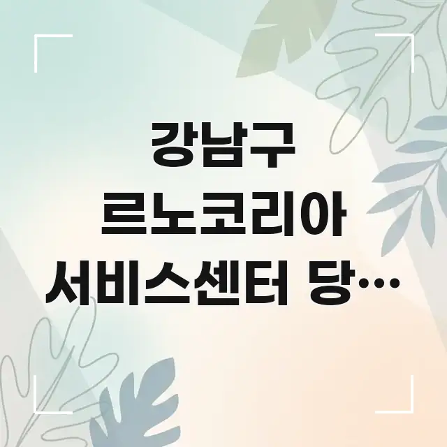 강남구 르노코리아 서비스센터 당일 점검 가능한가요? — 핵심만 담은 블로그 대표 이미지 - 독자 이해를 위한 이미지