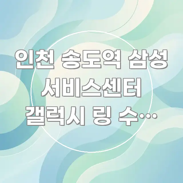 인천 송도역 삼성 서비스센터 갤럭시 링 수리 가능 여부 한눈에 들어오는 가독성 높은 정보 이미지 - 활용 예시 이미지