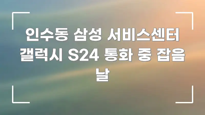 인수동 삼성 서비스센터 갤럭시 S24 통화 중 잡음 날 카드뉴스 표지 인수동 삼성 서비스센터 갤럭시 S24 통화 중 잡음 날 핵심 개념을 담은 스마트 정보 카드