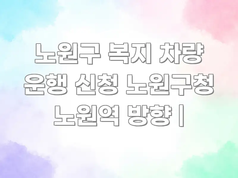 노원구 복지 차량 운행 신청 노원구청 노원역 방향 | 핵심만 담은 블로그 헤더 이미지