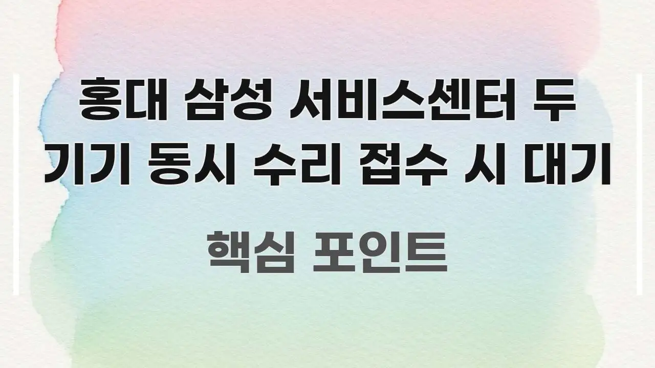 홍대 삼성 서비스센터 두 기기 동시 수리 접수 시 대기 직관적으로 이해되는 포스트 대표 비주얼 이미지 - 내용 요약을 위한 이미지