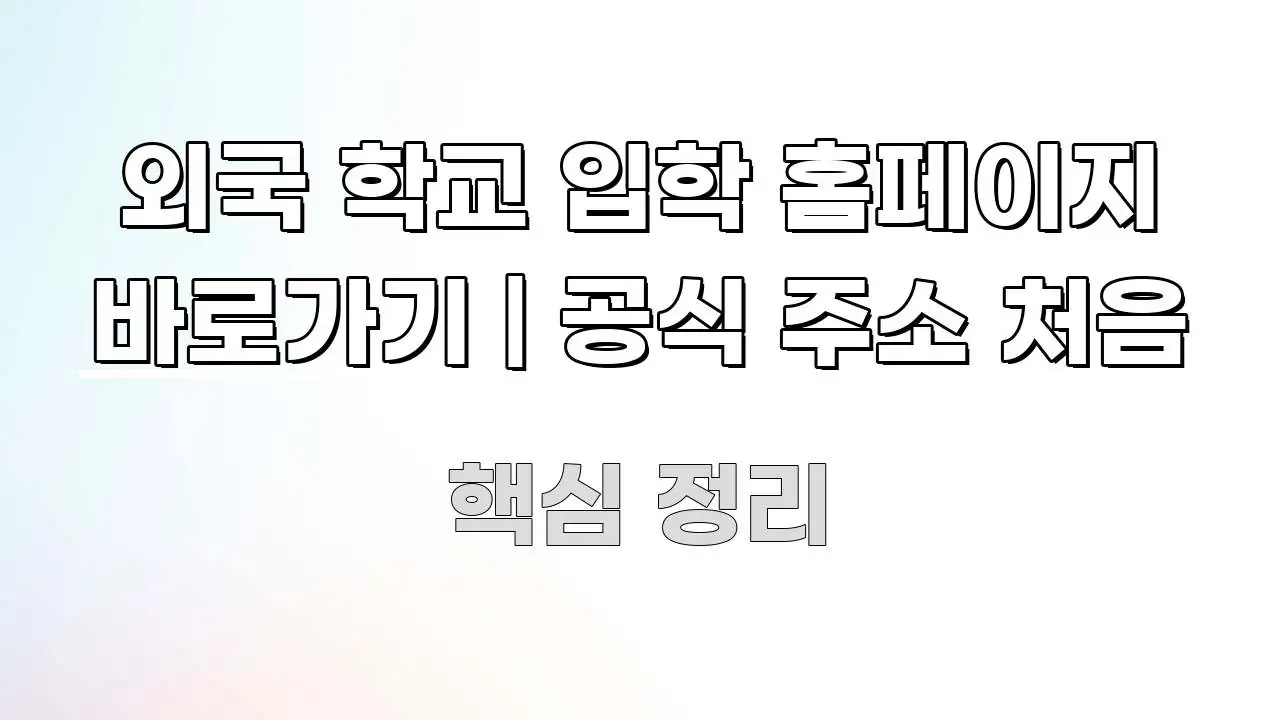 외국 학교 입학 홈페이지 바로가기 | 공식 주소 처음 바로 활용 가능한 정보 요약 인포그래픽 이미지 - 참고용 이미지