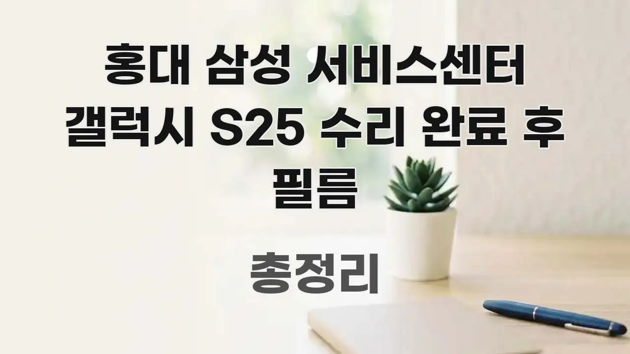 홍대 삼성 서비스센터 갤럭시 S25 수리 완료 후 필름 스마트하게 정리된 핵심 정보 비주얼 - 독자 이해를 위한 이미지