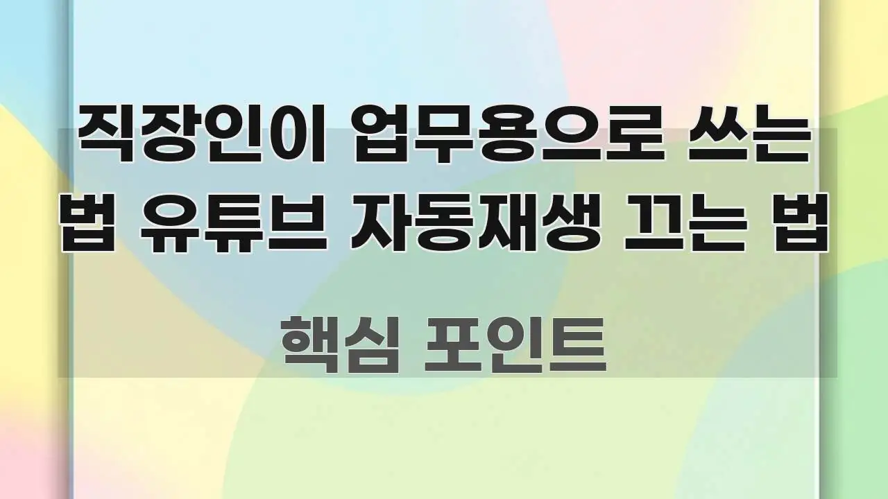 직장인이 업무용으로 쓰는 법 유튜브 자동재생 끄는 법 구조적으로 정리된 텍스트형 카드뉴스 표지 이미지 - 본문 내용과 연관된 이미지