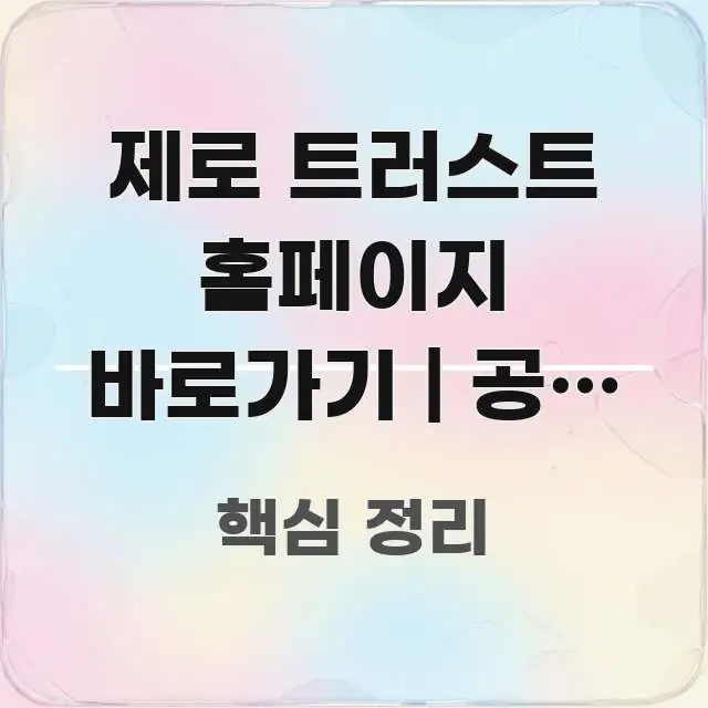 제로 트러스트 홈페이지 바로가기 | 공식 주소 이거 깔끔하게 정리된 가독성 높은 정보 이미지 - 활용 예시 이미지