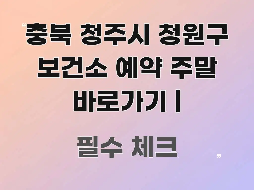 충북 청주시 청원구 보건소 예약 주말 바로가기 | 깔끔하게 정리된 블로그 헤더 이미지 - 내용 요약을 위한 이미지