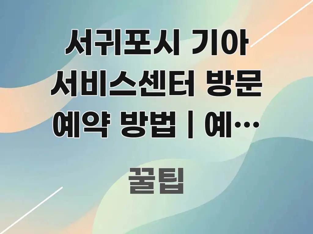 서귀포시 기아 서비스센터 방문 예약 방법 | 예약 없이 꼭 알아야 할 정보를 담은 텍스트 중심 디자인 표지