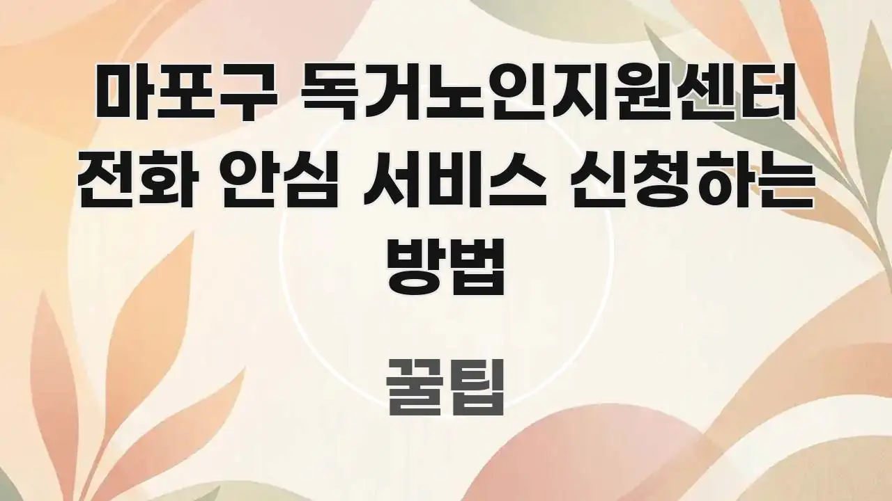 마포구 독거노인지원센터 전화 안심 서비스 신청하는 방법 명확하게 정리된 콘텐츠 요약 표지 이미지 - 독자 이해를 위한 이미지
