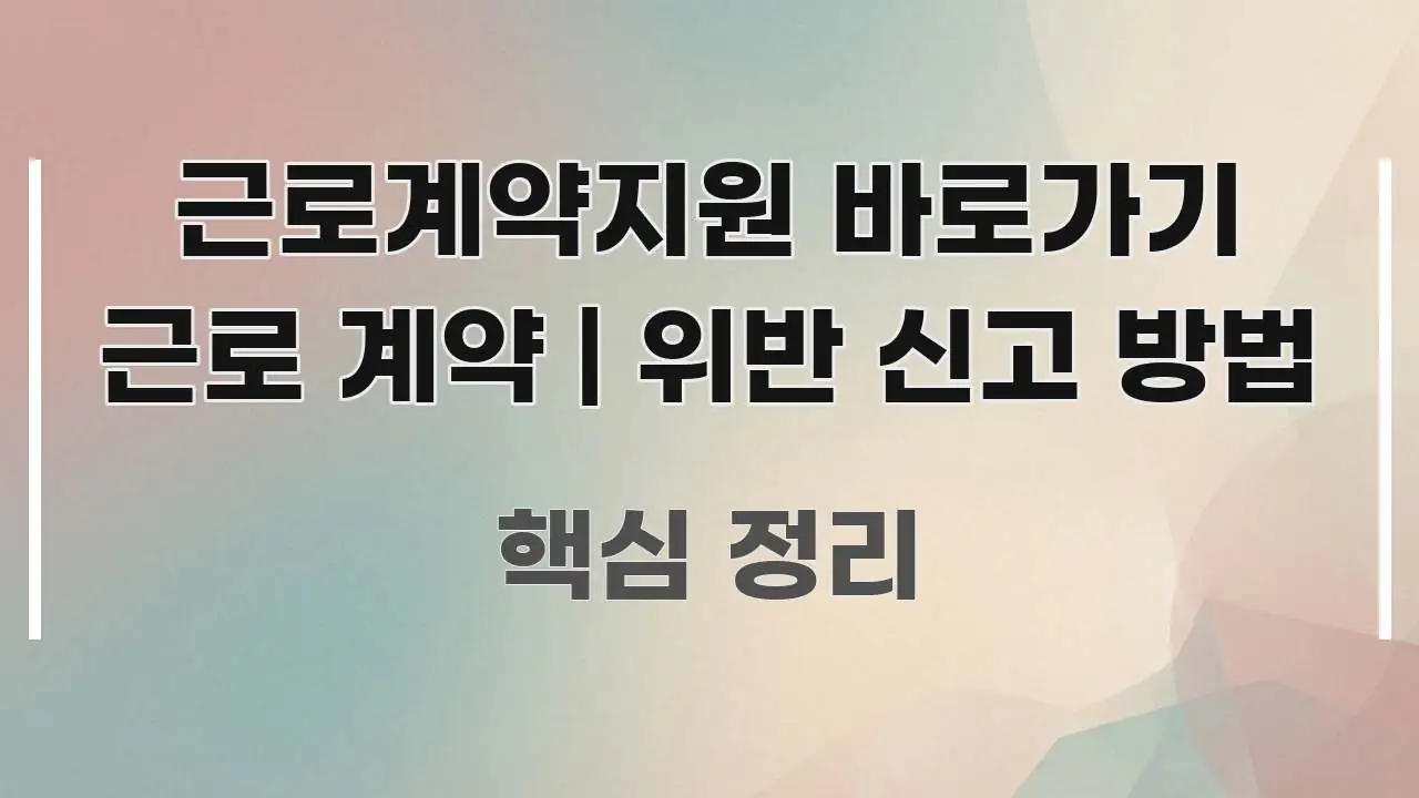 근로계약지원 바로가기 근로 계약 | 위반 신고 방법 핵심 정보 중심의 콘텐츠 요약 표지 이미지 - 설명을 돕는 이미지