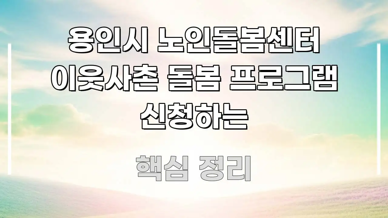 용인시 노인돌봄센터 이웃사촌 돌봄 프로그램 신청하는 이해하기 쉬운 텍스트 기반 블로그 이미지 - 참고용 이미지