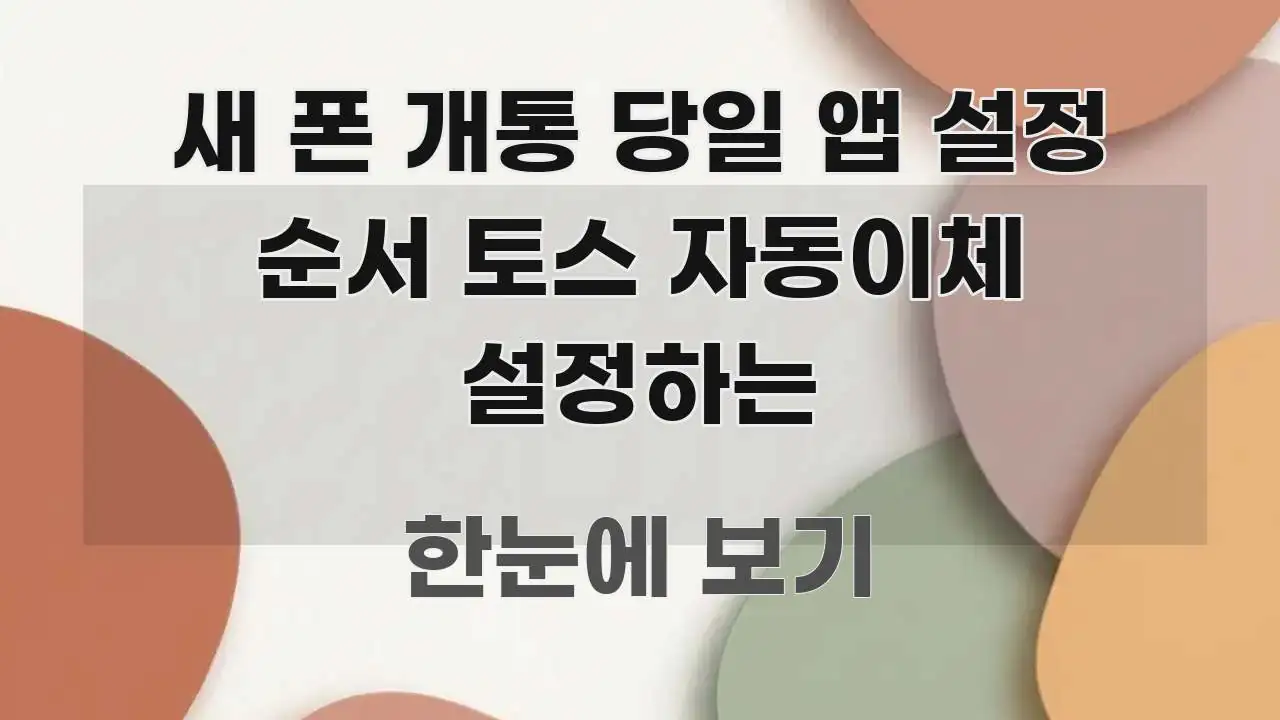 새 폰 개통 당일 앱 설정 순서 토스 자동이체 설정하는 바로 활용 가능한 카드뉴스 스타일 이미지 - 내용 요약을 위한 이미지