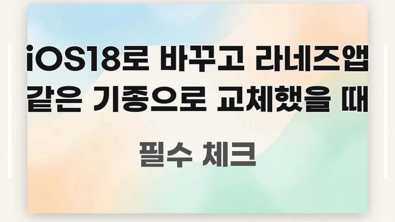 iOS18로 바꾸고 라네즈앱 같은 기종으로 교체했을 때 빠르게 이해할 수 있는 핵심 정리 썸네일 이미지 - 본문 내용과 연관된 이미지