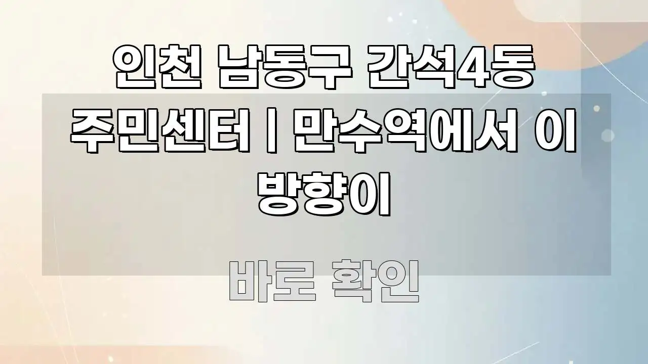 인천 남동구 간석4동 주민센터 | 만수역에서 이 방향이 알기 쉽게 정리한 텍스트 기반 블로그 이미지