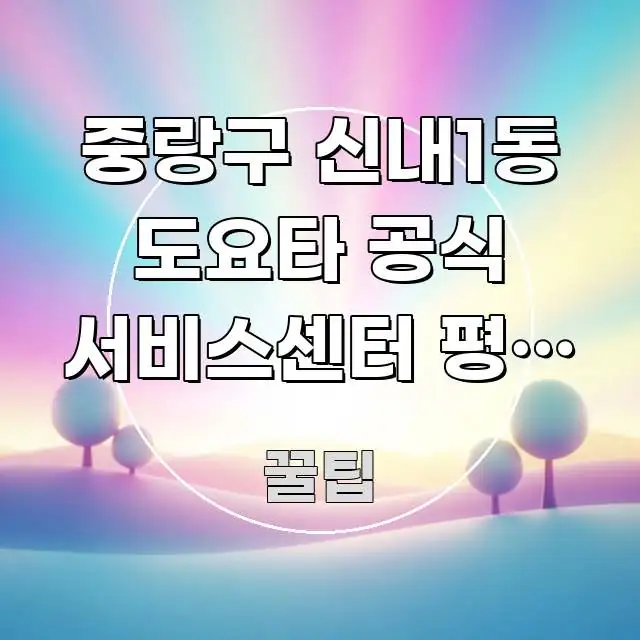 중랑구 신내1동 도요타 공식 서비스센터 평일 오후 방문 꼭 알아야 할 정보를 담은 블로그 포스트 커버 이미지 - 글 흐름을 돕는 시각 자료
