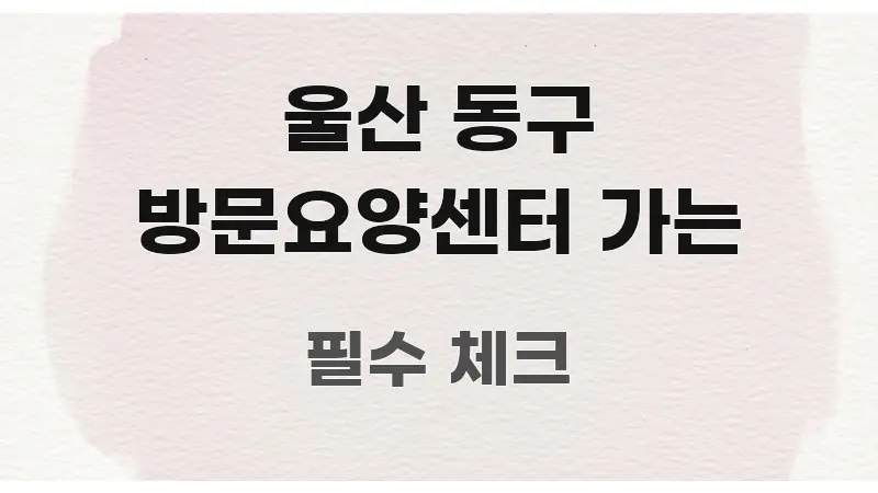 울산 동구 방문요양센터 가는 전문가가 선별한 정보 전달형 표지 이미지 - 글 흐름을 돕는 시각 자료