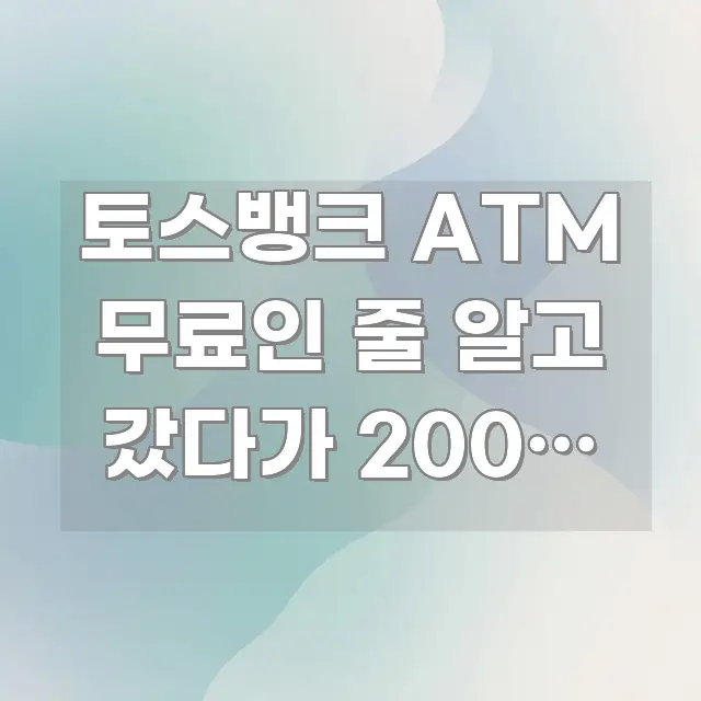 토스뱅크 ATM 무료인 줄 알고 갔다가 200원 수수료 카드뉴스 표지 토스뱅크 ATM 무료인 줄 알고 갔다가 200원 수수료 신뢰할 수 있는 정보를 담은 블로그용 카드뉴스 썸네일 - 가독성을 높이는 이미지