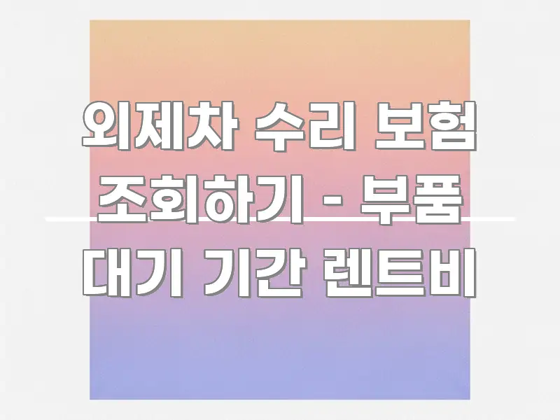 외제차 수리 보험 조회하기 – 부품 대기 기간 렌트비 한눈에 들어오는 글 소개 썸네일 이미지 - 독자 이해를 위한 이미지