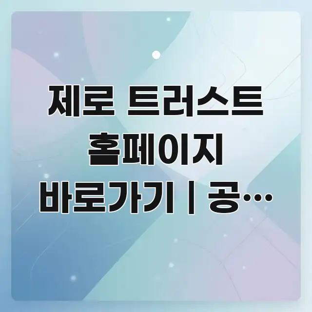 제로 트러스트 홈페이지 바로가기 | 공식 주소 이거 핵심 개념을 담은 포스트 대표 비주얼 이미지 - 내용 요약을 위한 이미지