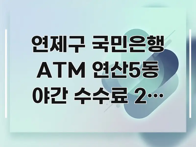 연제구 국민은행 ATM 연산5동 야간 수수료 2배 차이 흥미롭게 구성한 핵심 정리 썸네일 이미지 - 본문 내용과 연관된 이미지