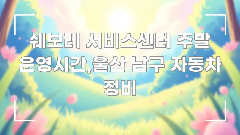 쉐보레 서비스센터 주말 운영시간,울산 남구 자동차 정비 검증된 정보로 구성된 정보 요약 포스터 - 활용 예시 이미지