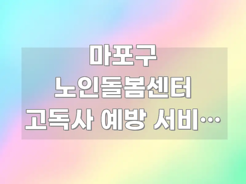 마포구 노인돌봄센터 고독사 예방 서비스 신청하는 방법 깔끔하게 정리된 텍스트 포스터 이미지 - 활용 예시 이미지