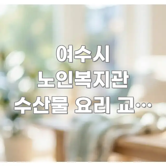여수시 노인복지관 수산물 요리 교실 신청하는 방법 | 핵심 정보 중심의 핵심 정리 썸네일 이미지 - 글 흐름을 돕는 시각 자료