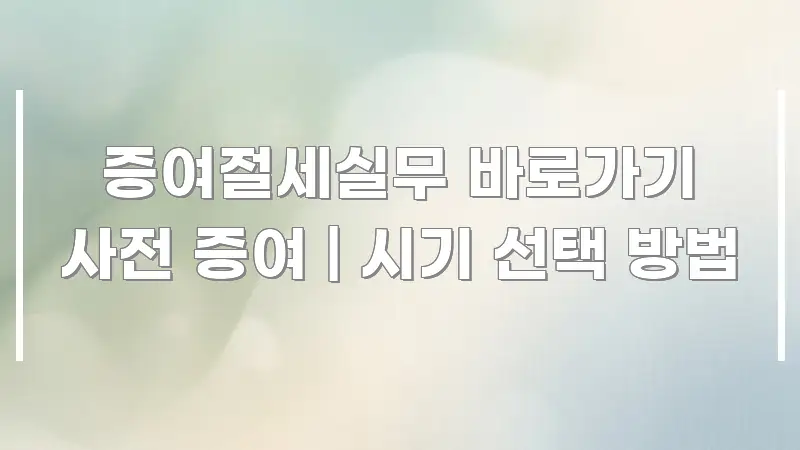 증여절세실무 바로가기 사전 증여 | 시기 선택 방법 시선을 사로잡는 핵심 정리 썸네일 이미지