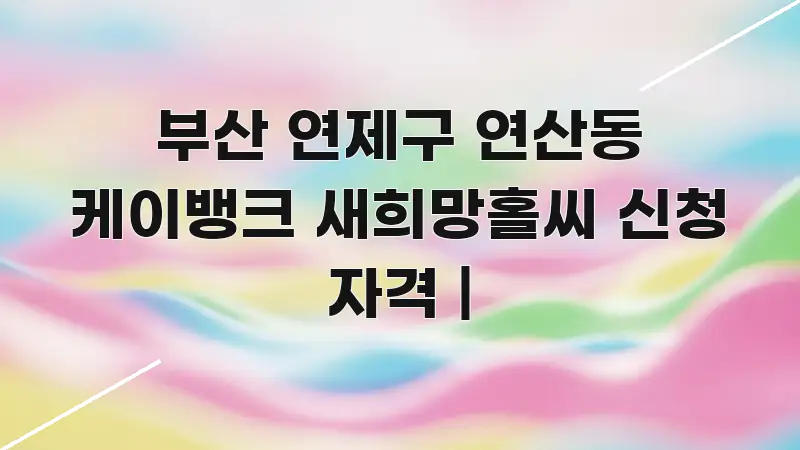 부산 연제구 연산동 케이뱅크 새희망홀씨 신청 자격 | 핵심 요점 중심의 깔끔한 인포그래픽 표지