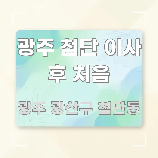 광주 첨단 이사 후 처음 신뢰할 수 있는 정보를 담은 핵심 정리 썸네일 이미지 - 설명을 돕는 이미지