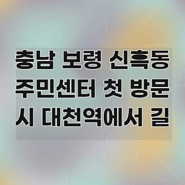 충남 보령 신흑동 주민센터 첫 방문 시 대천역에서 길 구조적으로 정리된 텍스트 기반 블로그 이미지 - 글 흐름을 돕는 시각 자료