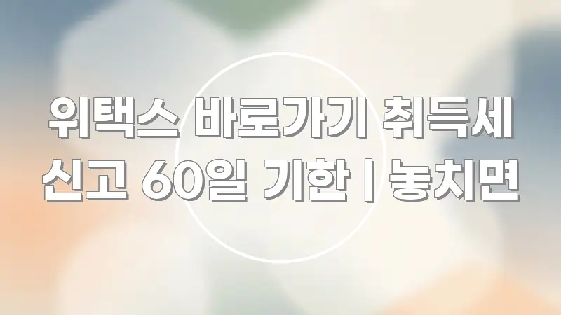 위택스 바로가기 취득세 신고 60일 기한 | 놓치면 핵심 키워드 중심의 텍스트형 카드뉴스 표지 이미지