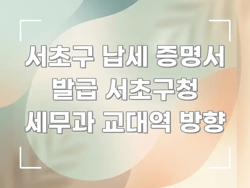 서초구 납세 증명서 발급 서초구청 세무과 교대역 방향 신뢰할 수 있는 정보를 담은 포스트 대표 비주얼 이미지 - 내용 요약을 위한 이미지
